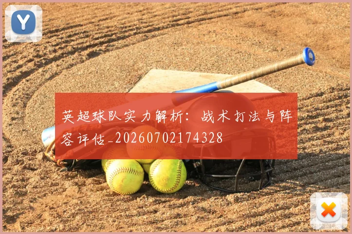 英超球队实力解析:战术打法与阵容评估_20260702174328