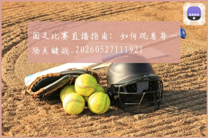 国足比赛直播指南:如何观看每一场关键战_20260527111921
