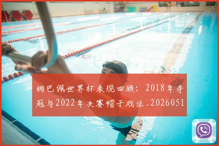 姆巴佩世界杯表现回顾:2018年夺冠与2022年决赛帽子戏法_20260517124725