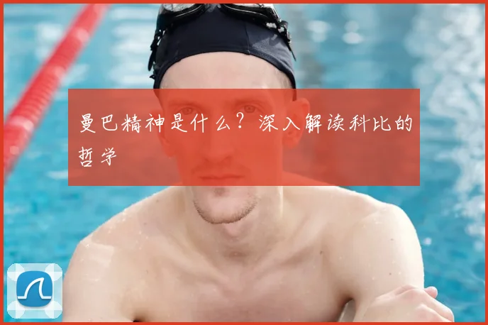 曼巴精神是什么？深入解读科比的哲学