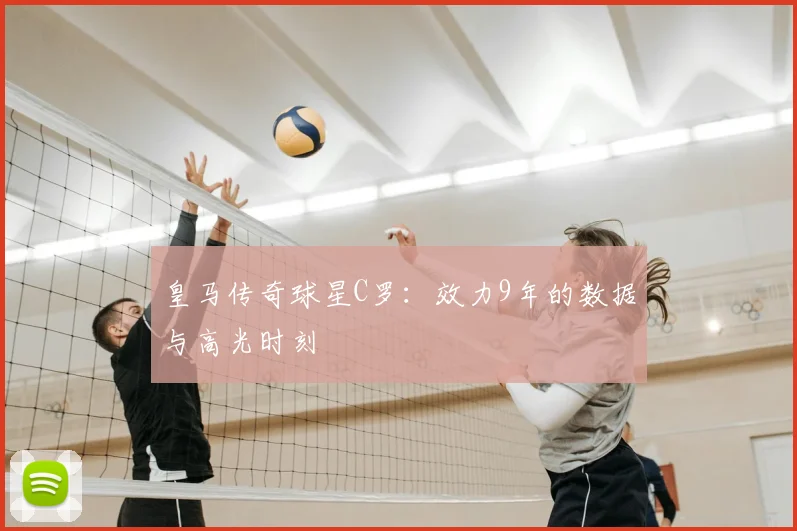 皇马传奇球星C罗:效力9年的数据与高光时刻