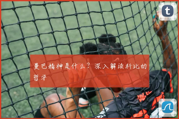 曼巴精神是什么？深入解读科比的哲学