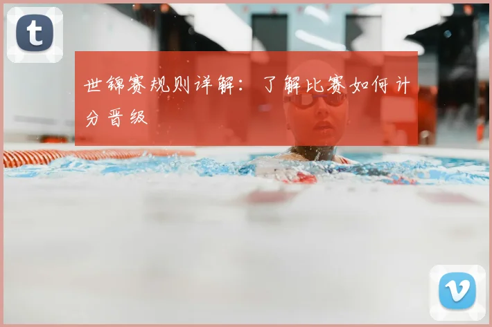 世锦赛规则详解:了解比赛如何计分晋级
