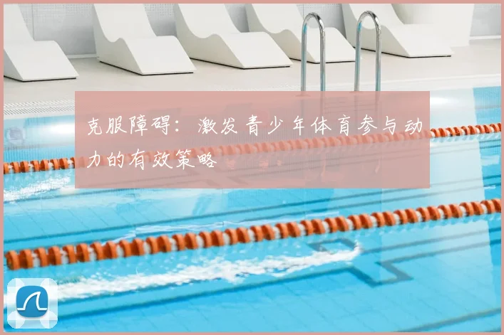 克服障碍：激发青少年体育参与动力的有效策略