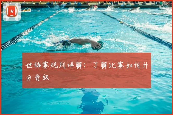 世锦赛规则详解:了解比赛如何计分晋级