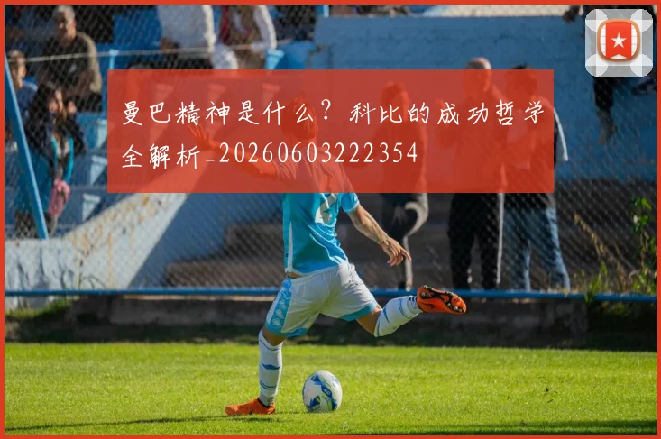 曼巴精神是什么？科比的成功哲学全解析_20260603222354