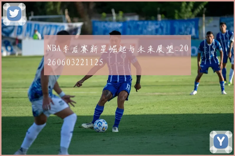 NBA季后赛新星崛起与未来展望_20260603221125
